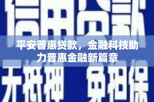 安丘平安普惠贷款，金融科技助力普惠金融新篇章