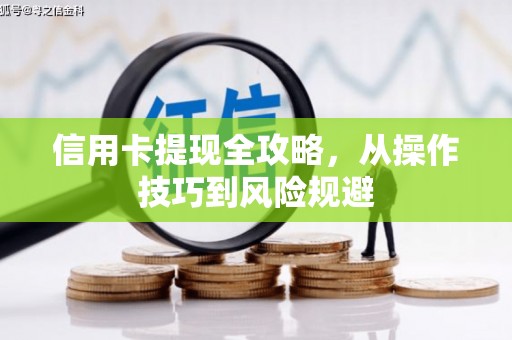 安丘信用卡提现全攻略，从操作技巧到风险规避