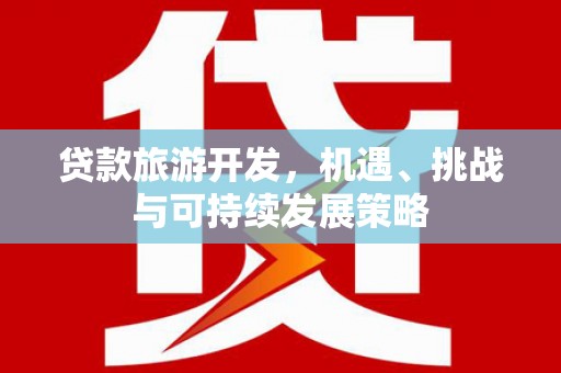 安丘贷款旅游开发，机遇、挑战与可持续发展策略