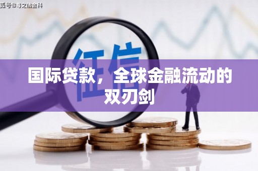 安丘国际贷款，全球金融流动的双刃剑