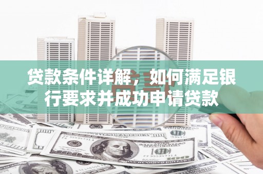 安丘贷款条件详解，如何满足银行要求并成功申请贷款
