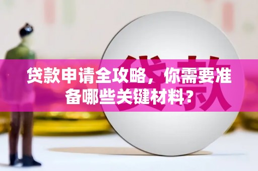 安丘贷款申请全攻略，你需要准备哪些关键材料？