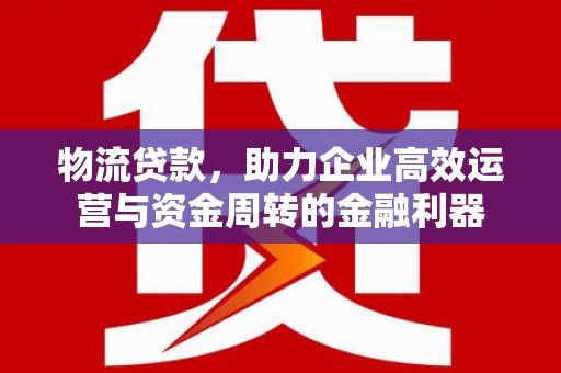 安丘物流贷款，助力企业高效运营与资金周转的金融利器