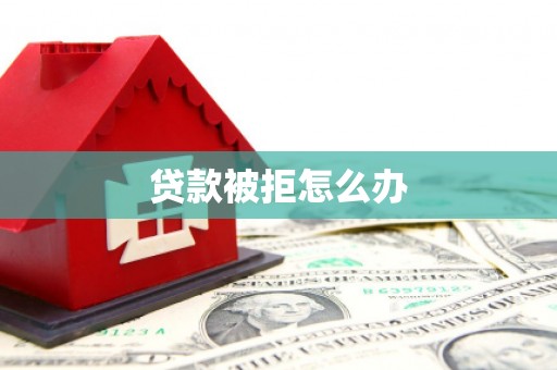 安丘贷款被拒怎么办