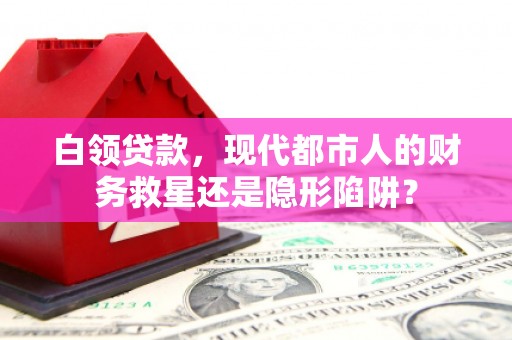 安丘白领贷款，现代都市人的财务救星还是隐形陷阱？