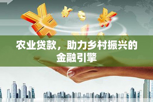 安丘农业贷款，助力乡村振兴的金融引擎