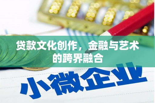 安丘贷款文化创作，金融与艺术的跨界融合