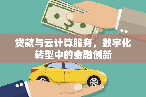 安丘贷款与云计算服务，数字化转型中的金融创新