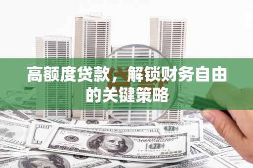 安丘高额度贷款，解锁财务自由的关键策略