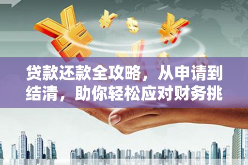 安丘贷款还款全攻略，从申请到结清，助你轻松应对财务挑战