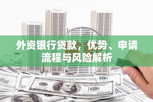 安丘外资银行贷款，优势、申请流程与风险解析
