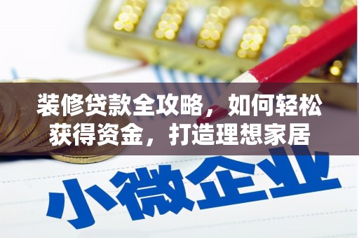 安丘装修贷款全攻略，如何轻松获得资金，打造理想家居