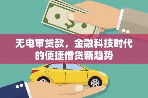 安丘无电审贷款，金融科技时代的便捷借贷新趋势