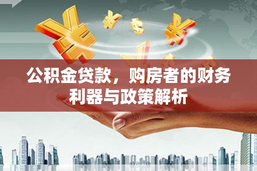 安丘公积金贷款，购房者的财务利器与政策解析