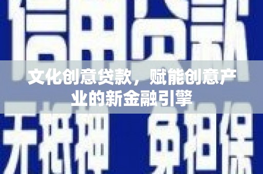 安丘文化创意贷款，赋能创意产业的新金融引擎
