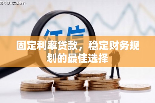 安丘固定利率贷款，稳定财务规划的最佳选择
