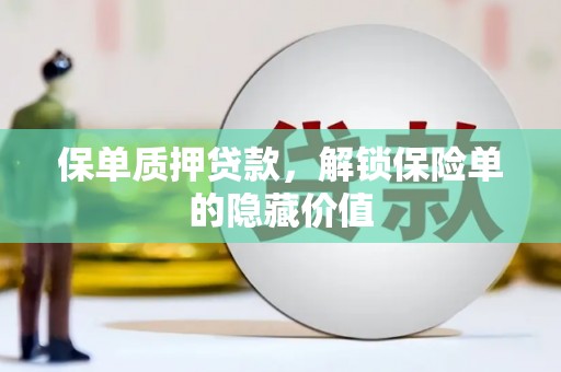 安丘保单质押贷款，解锁保险单的隐藏价值