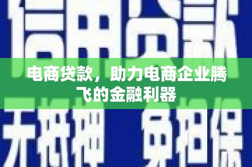 安丘电商贷款，助力电商企业腾飞的金融利器