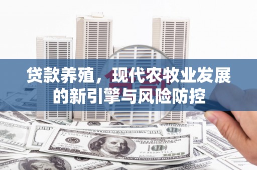 安丘贷款养殖，现代农牧业发展的新引擎与风险防控