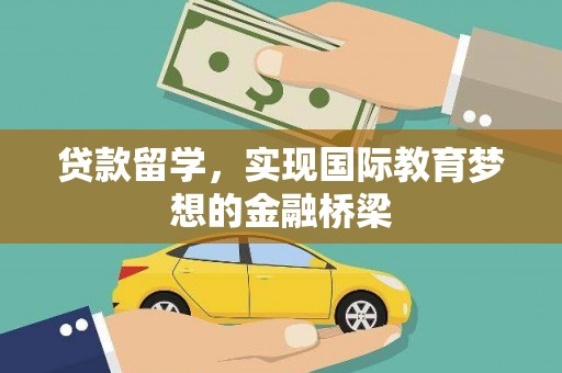 安丘贷款留学，实现国际教育梦想的金融桥梁