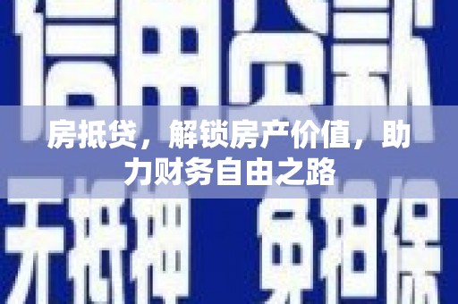 安丘房抵贷，解锁房产价值，助力财务自由之路