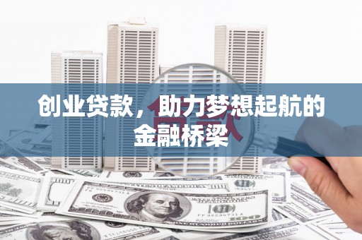 安丘创业贷款，助力梦想起航的金融桥梁