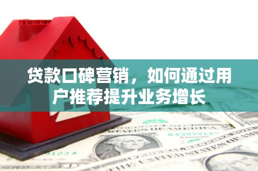 安丘贷款口碑营销，如何通过用户推荐提升业务增长