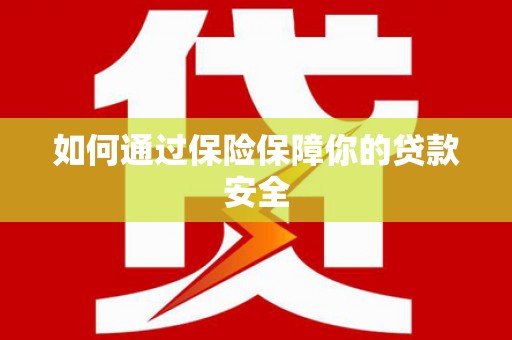 安丘如何通过保险保障你的贷款安全