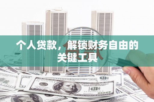 安丘个人贷款，解锁财务自由的关键工具