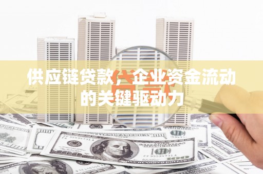 安丘供应链贷款，企业资金流动的关键驱动力