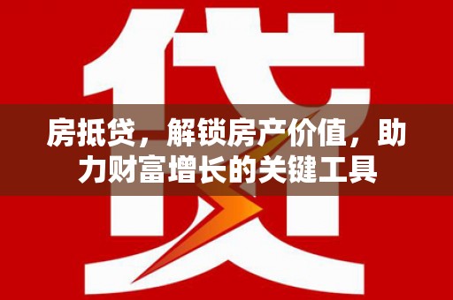 安丘房抵贷，解锁房产价值，助力财富增长的关键工具