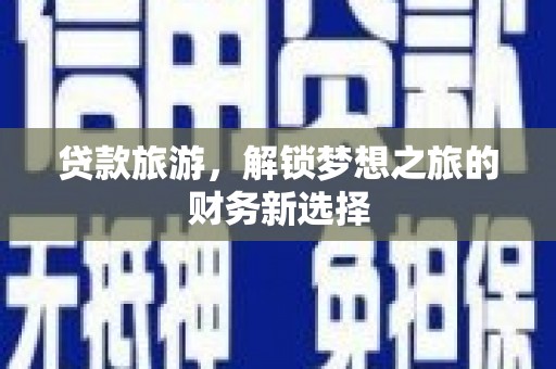 安丘贷款旅游，解锁梦想之旅的财务新选择