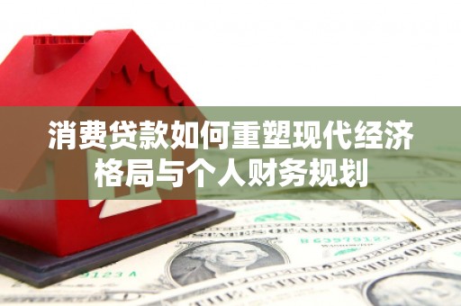 安丘消费贷款如何重塑现代经济格局与个人财务规划