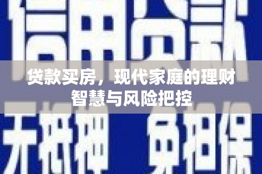 安丘贷款买房，现代家庭的理财智慧与风险把控