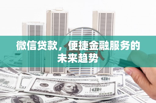 安丘微信贷款，便捷金融服务的未来趋势