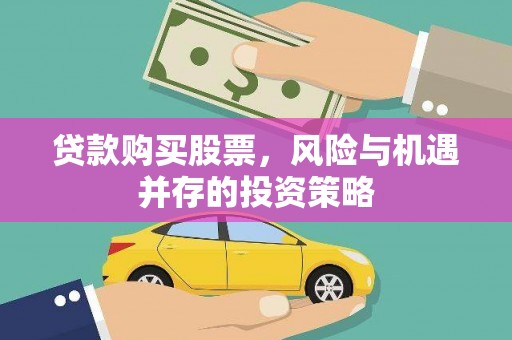 安丘贷款购买股票，风险与机遇并存的投资策略