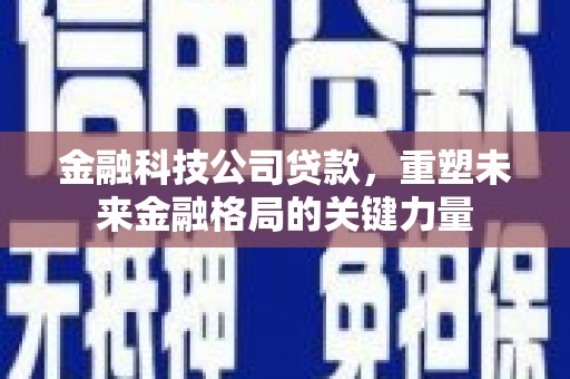 安丘金融科技公司贷款，重塑未来金融格局的关键力量