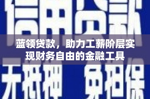 安丘蓝领贷款，助力工薪阶层实现财务自由的金融工具