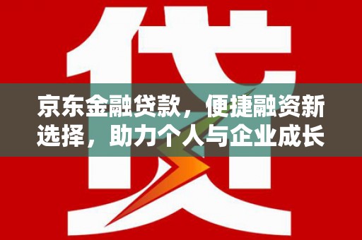 安丘京东金融贷款，便捷融资新选择，助力个人与企业成长