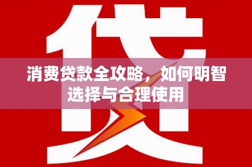 安丘消费贷款全攻略，如何明智选择与合理使用
