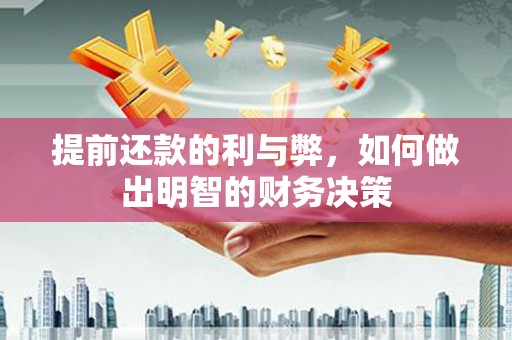 安丘提前还款的利与弊，如何做出明智的财务决策