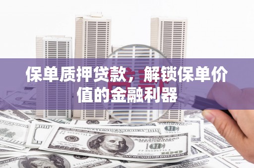安丘保单质押贷款，解锁保单价值的金融利器