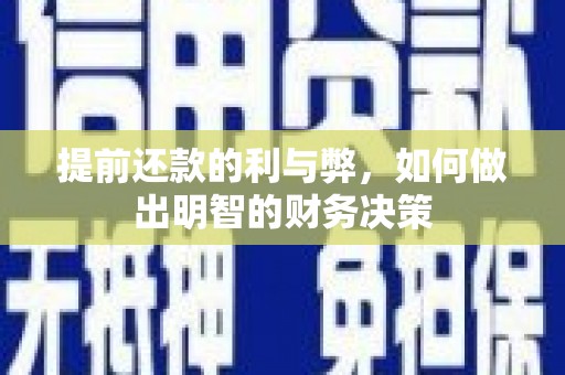 安丘提前还款的利与弊，如何做出明智的财务决策