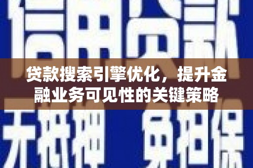 安丘贷款搜索引擎优化，提升金融业务可见性的关键策略