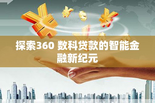 安丘探索360 数科贷款的智能金融新纪元
