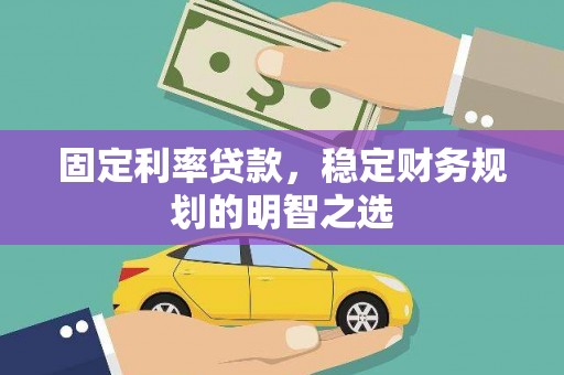 安丘固定利率贷款，稳定财务规划的明智之选