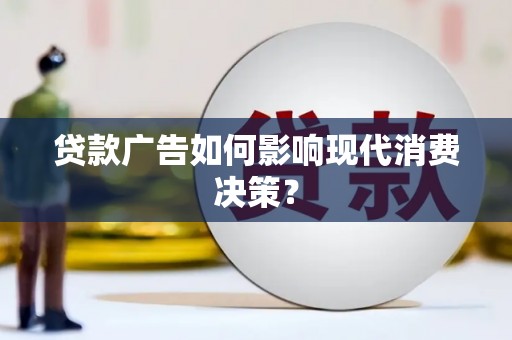 安丘贷款广告如何影响现代消费决策？
