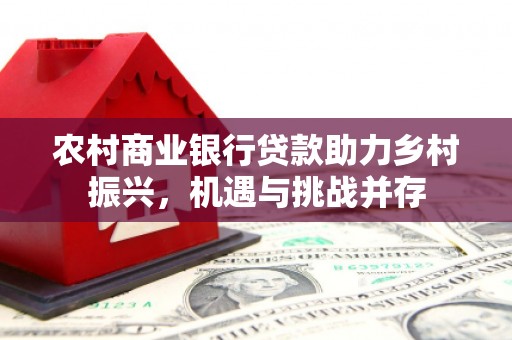 安丘农村商业银行贷款助力乡村振兴，机遇与挑战并存