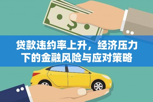 安丘贷款违约率上升，经济压力下的金融风险与应对策略