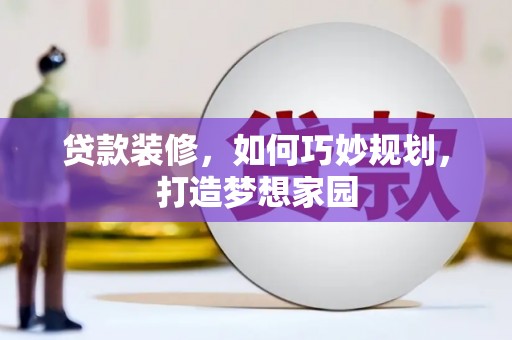 安丘贷款装修，如何巧妙规划，打造梦想家园